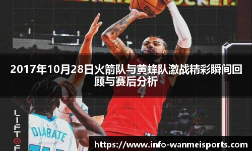 2017年10月28日火箭队与黄蜂队激战精彩瞬间回顾与赛后分析