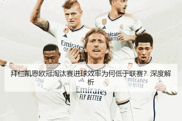 拜仁凯恩欧冠淘汰赛进球效率为何低于联赛？深度解析