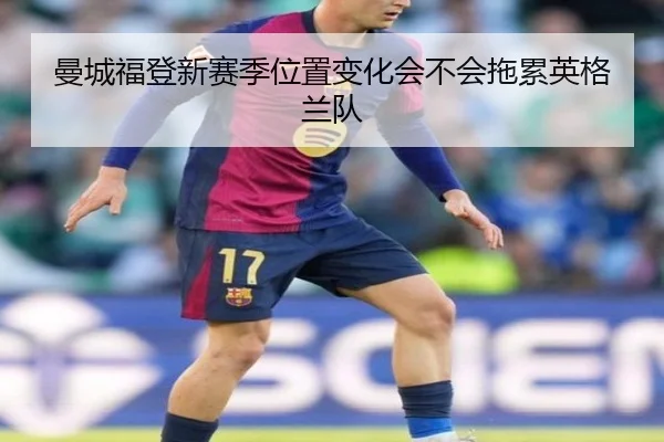 曼城福登新赛季位置变化会不会拖累英格兰队