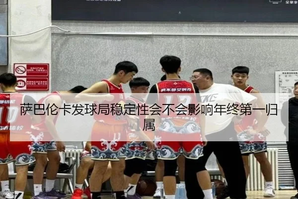 萨巴伦卡发球局稳定性会不会影响年终第一归属