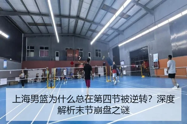 上海男篮为什么总在第四节被逆转？深度解析末节崩盘之谜