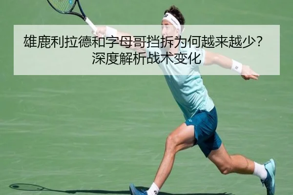 雄鹿利拉德和字母哥挡拆为何越来越少？深度解析战术变化