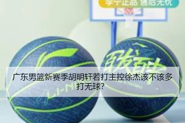 广东男篮新赛季胡明轩若打主控徐杰该不该多打无球？